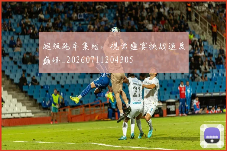 超级跑车集结，视觉盛宴挑战速度巅峰_20260711204305