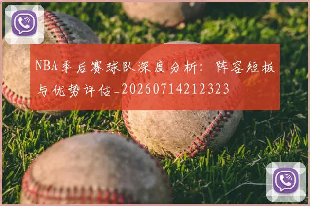 NBA季后赛球队深度分析：阵容短板与优势评估_20260714212323