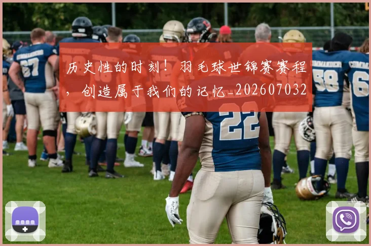 历史性的时刻!羽毛球世锦赛赛程,创造属于我们的记忆_20260703221209