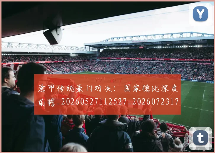 意甲传统豪门对决：国家德比深度前瞻_20260527112527_20260723173954