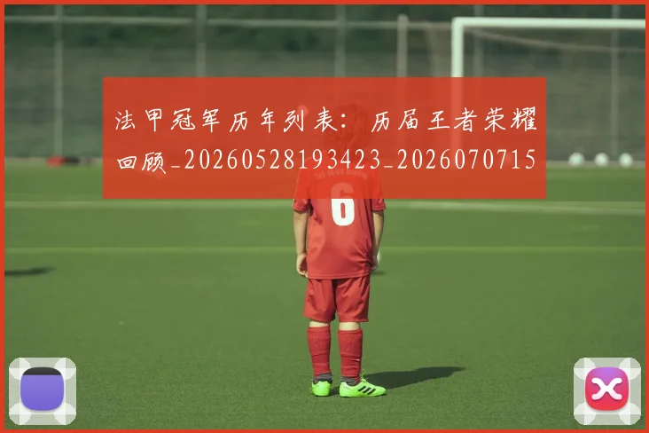 法甲冠军历年列表：历届王者荣耀回顾_20260528193423_20260707153149_20260801171518