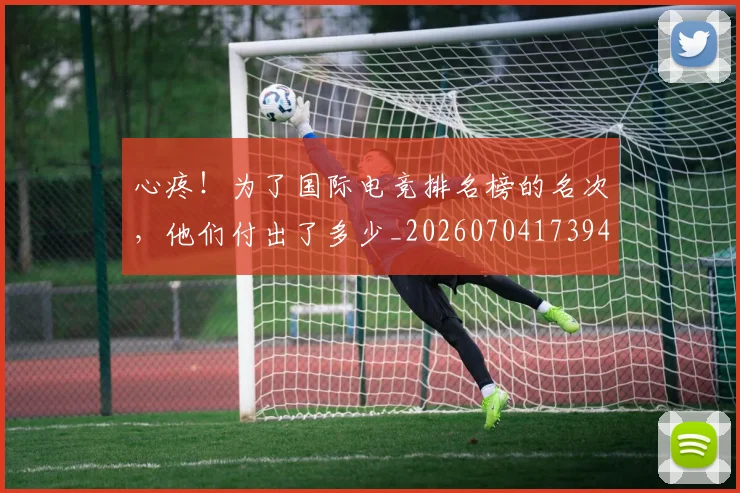 心疼！为了国际电竞排名榜的名次，他们付出了多少_20260704173948