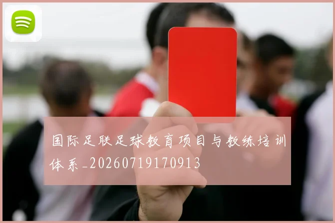 国际足联足球教育项目与教练培训体系_20260719170913