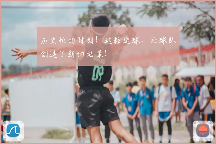 历史性的时刻!这粒进球,让球队创造了新的记录!