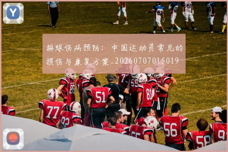 排球伤病预防：中国运动员常见的损伤与康复方案_20260707015019