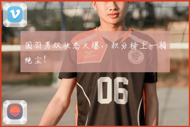 国羽男双状态火爆，积分榜上一骑绝尘！