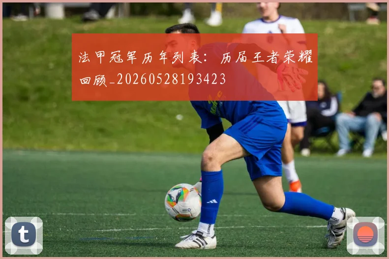 法甲冠军历年列表:历届王者荣耀回顾_20260528193423