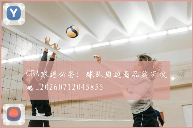CBA球迷必备：球队周边商品购买攻略_20260712045855