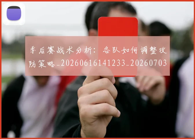 季后赛战术分析：各队如何调整攻防策略_20260616141233_20260703233452