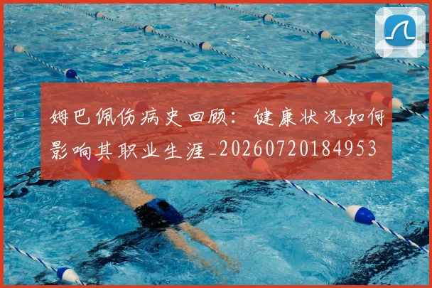 姆巴佩伤病史回顾：健康状况如何影响其职业生涯_20260720184953