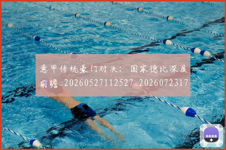 意甲传统豪门对决：国家德比深度前瞻_20260527112527_20260723173954