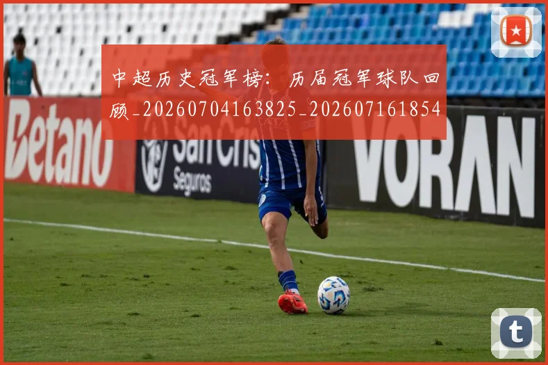 中超历史冠军榜：历届冠军球队回顾_20260704163825_20260716185413