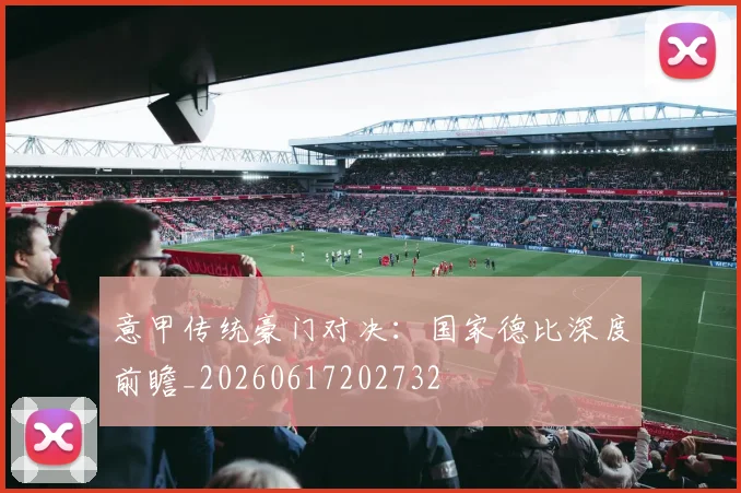 意甲传统豪门对决：国家德比深度前瞻_20260617202732