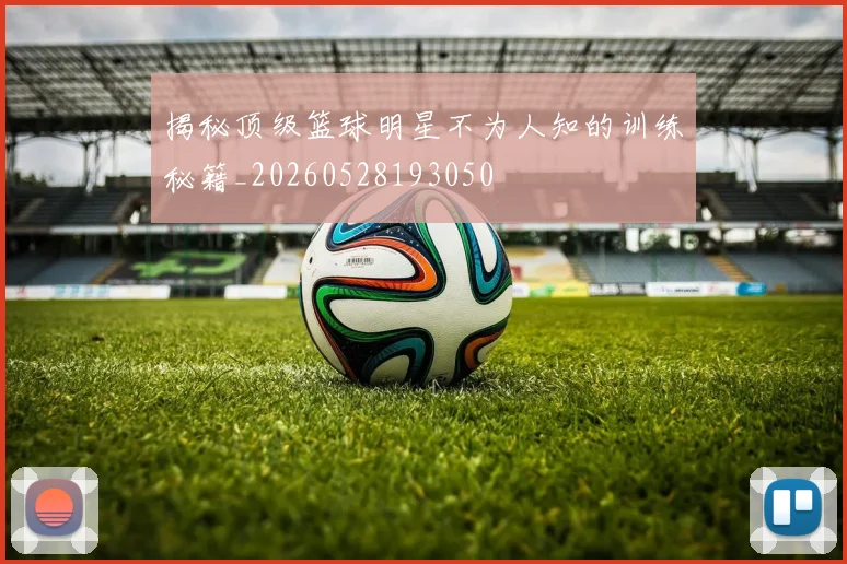 揭秘顶级篮球明星不为人知的训练秘籍_20260528193050