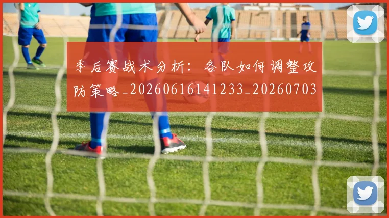 季后赛战术分析：各队如何调整攻防策略_20260616141233_20260703233452_20260720193239