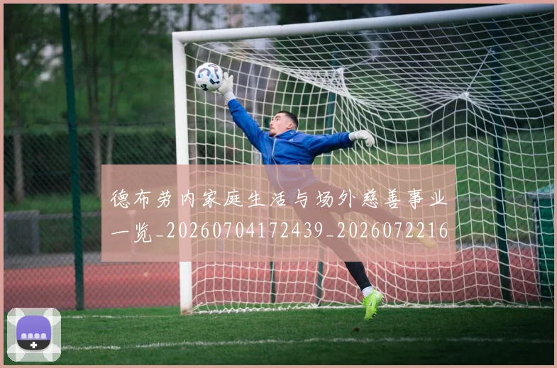 德布劳内家庭生活与场外慈善事业一览_20260704172439_20260722160128