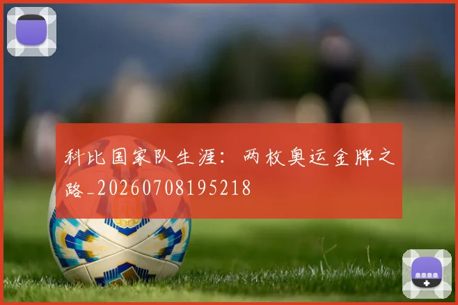 科比国家队生涯：两枚奥运金牌之路_20260708195218