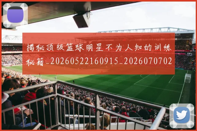 揭秘顶级篮球明星不为人知的训练秘籍_20260522160915_20260707020111